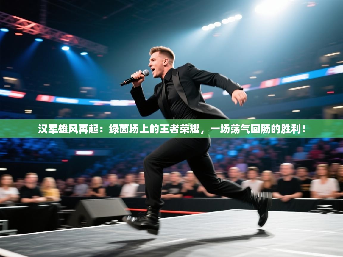 汉军雄风再起：绿茵场上的王者荣耀，一场荡气回肠的胜利！  第1张